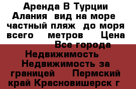 Аренда В Турции Алания  вид на море, частный пляж, до моря всего 30 метров!  › Цена ­ 2 900 - Все города Недвижимость » Недвижимость за границей   . Пермский край,Красновишерск г.